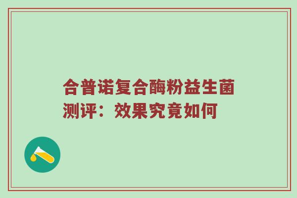 合普诺复合酶粉益生菌测评：效果究竟如何
