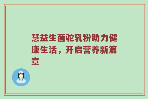慧益生菌驼乳粉助力健康生活，开启营养新篇章