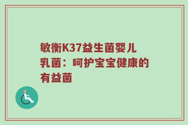 敏衡K37益生菌婴儿乳菌：呵护宝宝健康的有益菌