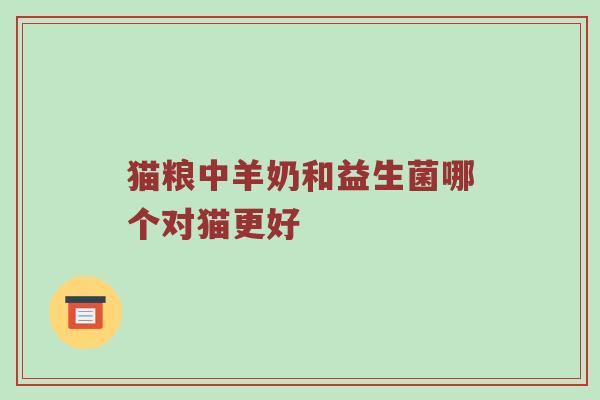 猫粮中羊奶和益生菌哪个对猫更好