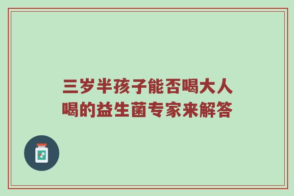 三岁半孩子能否喝大人喝的益生菌专家来解答