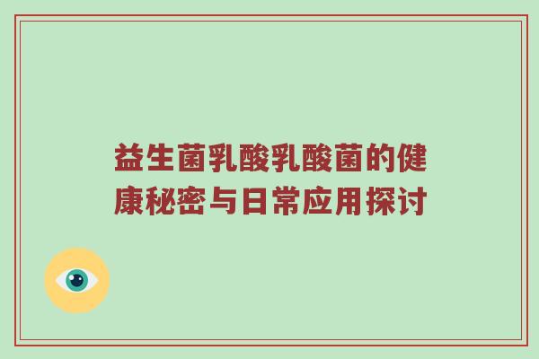 益生菌乳酸乳酸菌的健康秘密与日常应用探讨