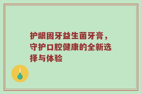 护龈固牙益生菌牙膏，守护口腔健康的全新选择与体验