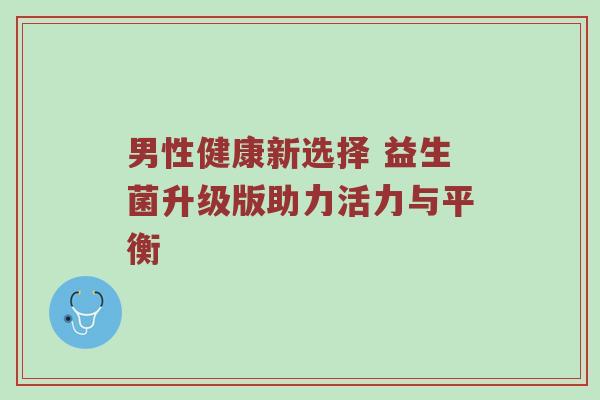 男性健康新选择 益生菌升级版助力活力与平衡
