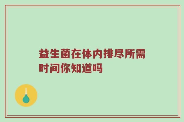 益生菌在体内排尽所需时间你知道吗