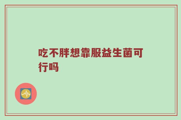 吃不胖想靠服益生菌可行吗