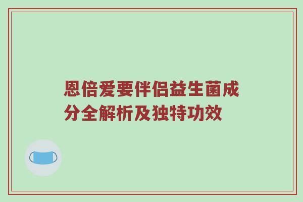 恩倍爱要伴侣益生菌成分全解析及独特功效