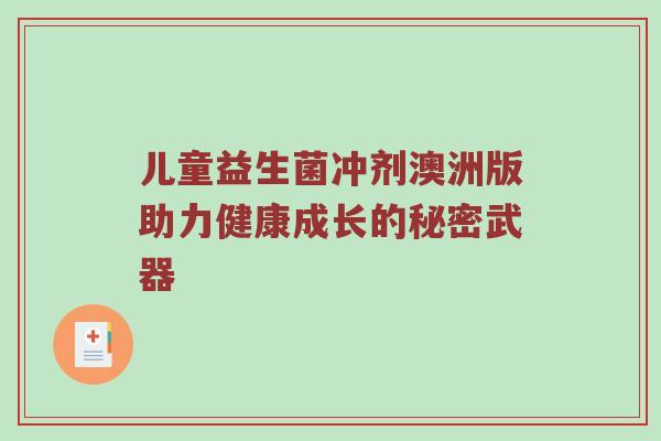 儿童益生菌冲剂澳洲版助力健康成长的秘密武器