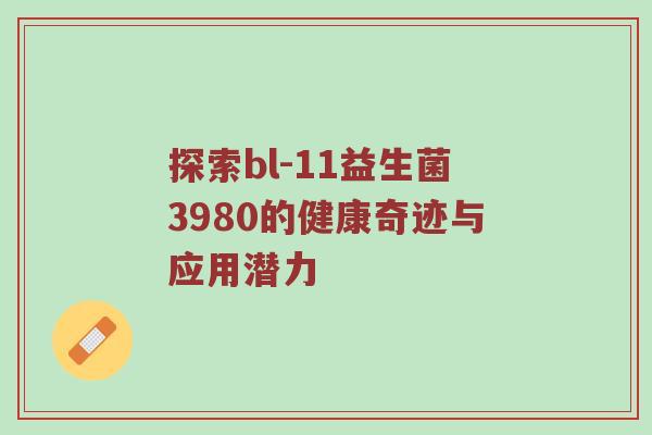 探索bl-11益生菌3980的健康奇迹与应用潜力
