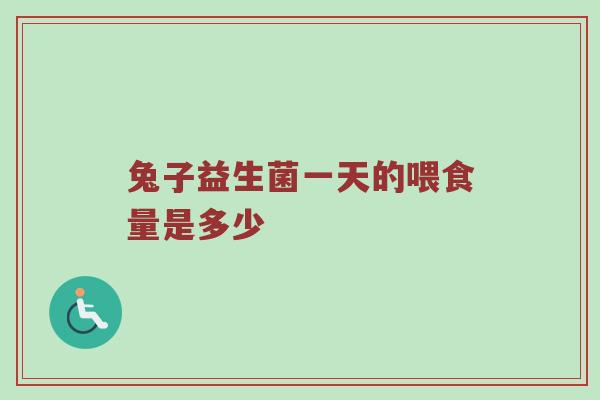 兔子益生菌一天的喂食量是多少