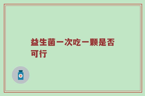 益生菌一次吃一颗是否可行