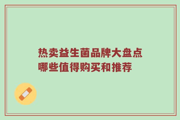 热卖益生菌品牌大盘点哪些值得购买和推荐