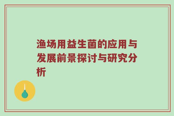 渔场用益生菌的应用与发展前景探讨与研究分析