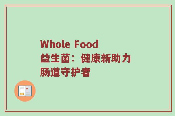 Whole Food益生菌：健康新助力 肠道守护者