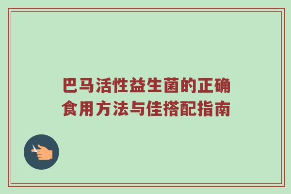 巴马活性益生菌的正确食用方法与佳搭配指南