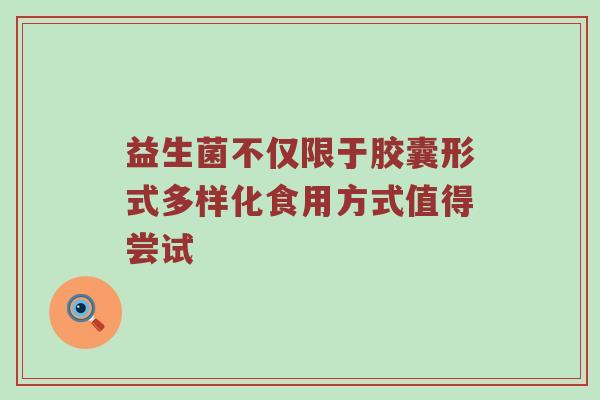 益生菌不仅限于胶囊形式多样化食用方式值得尝试