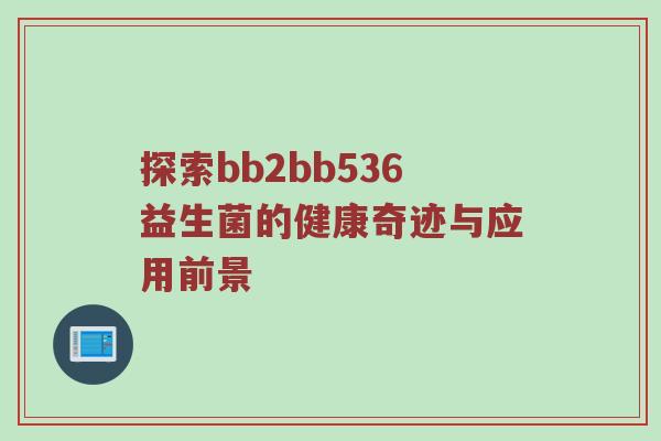 探索bb2bb536益生菌的健康奇迹与应用前景