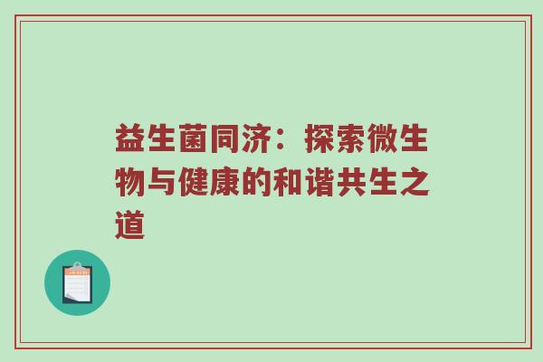 益生菌同济：探索微生物与健康的和谐共生之道