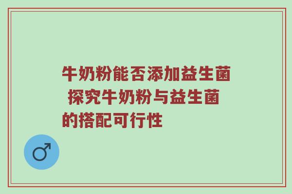牛奶粉能否添加益生菌 探究牛奶粉与益生菌的搭配可行性