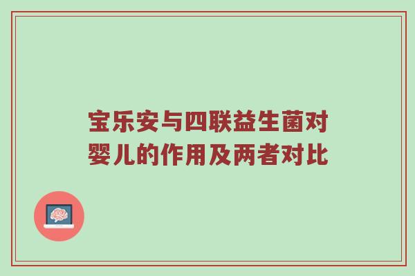 宝乐安与四联益生菌对婴儿的作用及两者对比