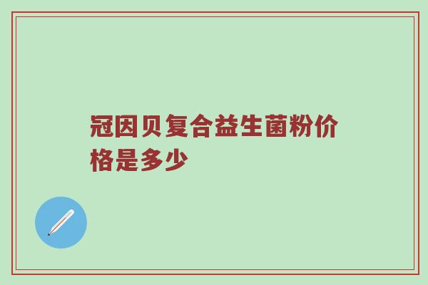 冠因贝复合益生菌粉价格是多少