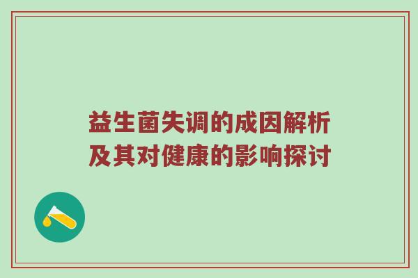 益生菌失调的成因解析及其对健康的影响探讨