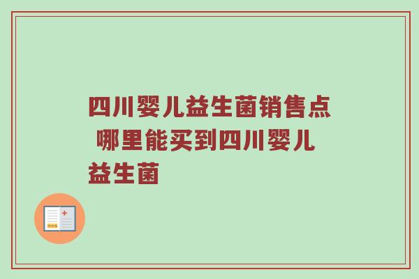 四川婴儿益生菌销售点 哪里能买到四川婴儿益生菌