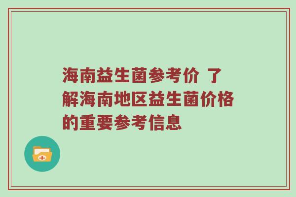 海南益生菌参考价 了解海南地区益生菌价格的重要参考信息