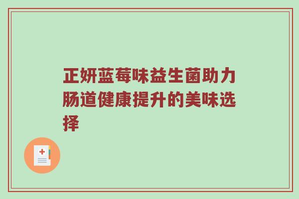 正妍蓝莓味益生菌助力肠道健康提升的美味选择