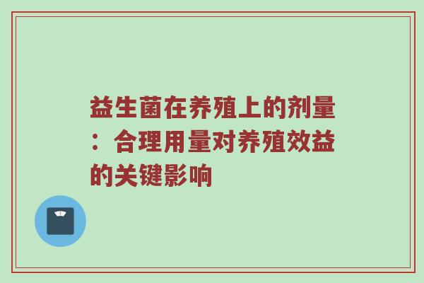 益生菌在养殖上的剂量：合理用量对养殖效益的关键影响