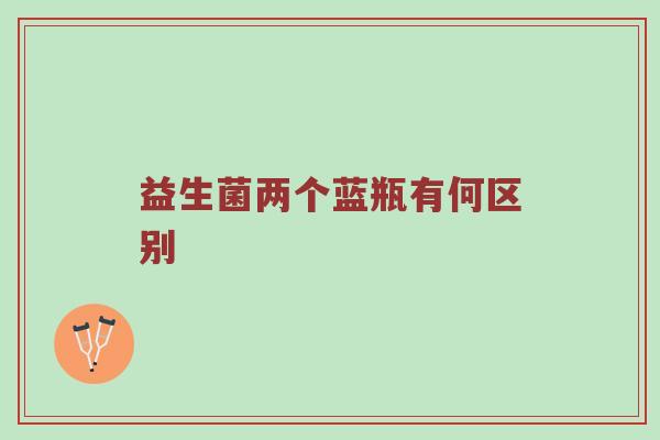 益生菌两个蓝瓶有何区别