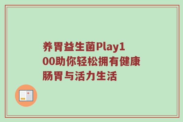 养胃益生菌Play100助你轻松拥有健康肠胃与活力生活