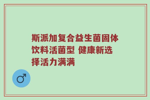 斯派加复合益生菌固体饮料活菌型 健康新选择活力满满