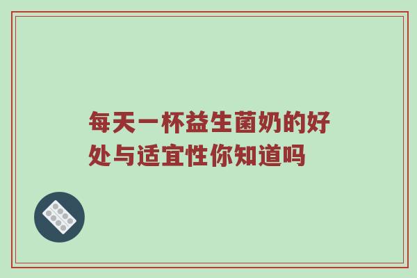 每天一杯益生菌奶的好处与适宜性你知道吗