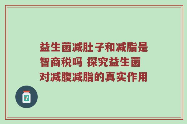 益生菌减肚子和减脂是智商税吗 探究益生菌对减腹减脂的真实作用