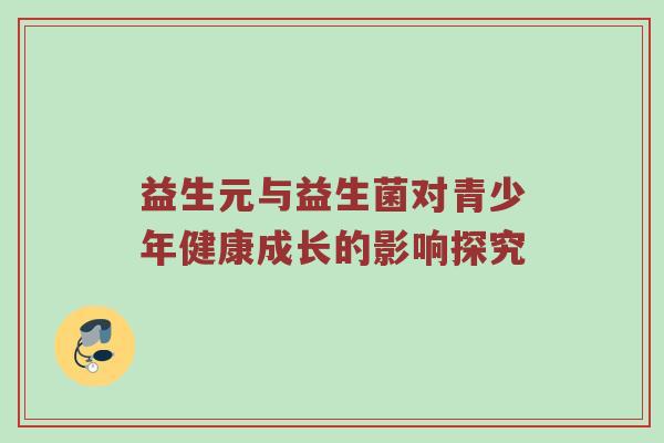 益生元与益生菌对青少年健康成长的影响探究
