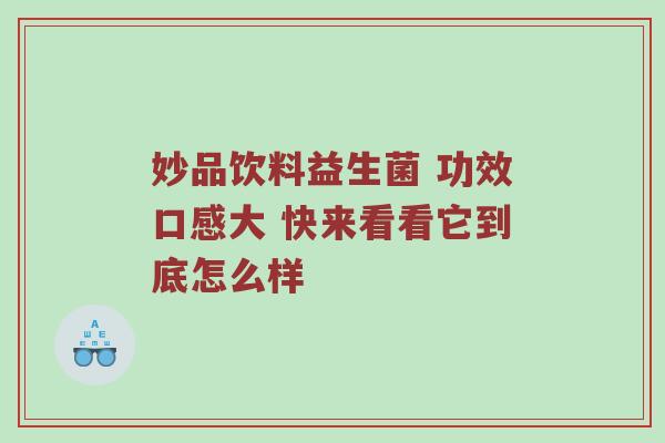妙品饮料益生菌 功效口感大 快来看看它到底怎么样