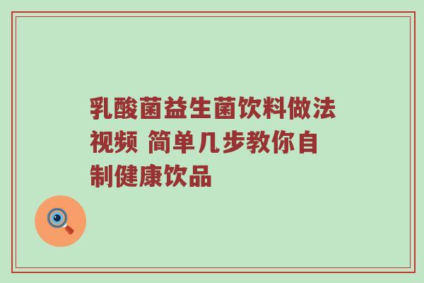 乳酸菌益生菌饮料做法视频 简单几步教你自制健康饮品