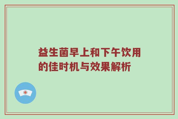 益生菌早上和下午饮用的佳时机与效果解析