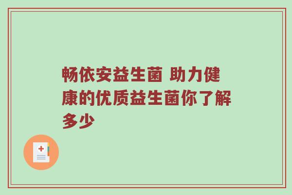 畅依安益生菌 助力健康的优质益生菌你了解多少