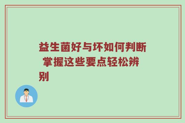 益生菌好与坏如何判断 掌握这些要点轻松辨别