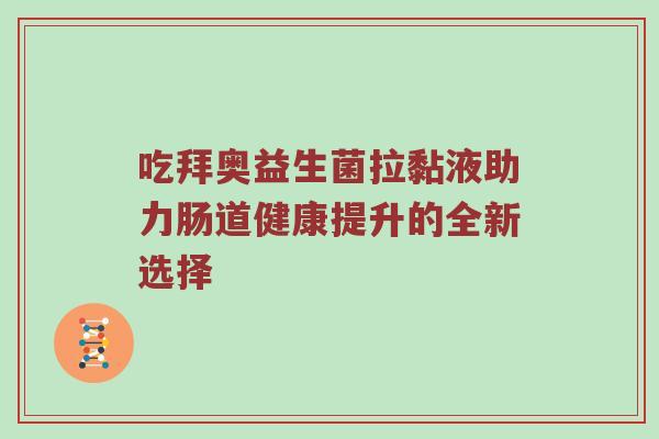 吃拜奥益生菌拉黏液助力肠道健康提升的全新选择