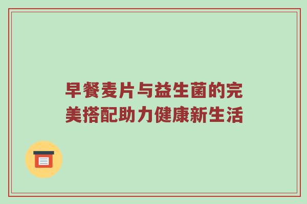早餐麦片与益生菌的完美搭配助力健康新生活
