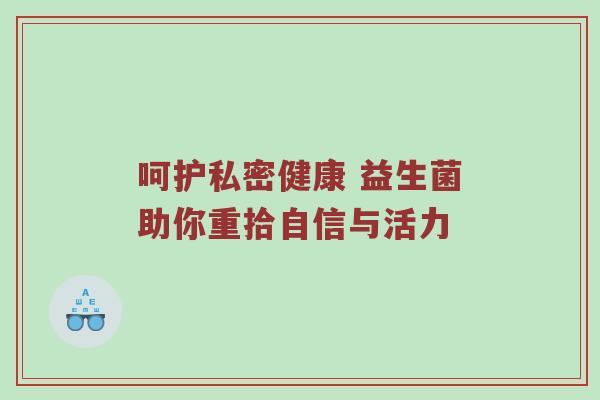 呵护私密健康 益生菌助你重拾自信与活力