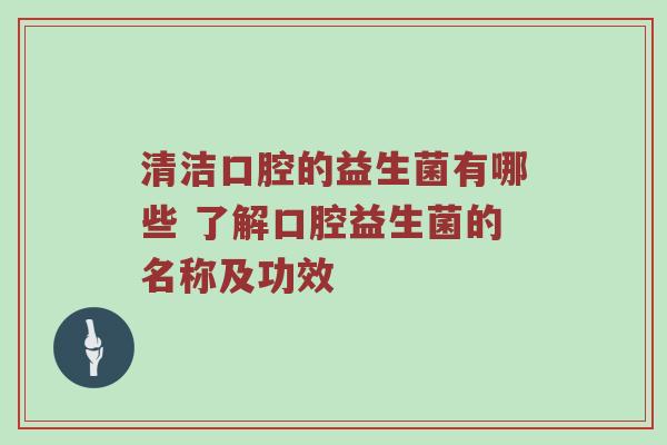 清洁口腔的益生菌有哪些 了解口腔益生菌的名称及功效