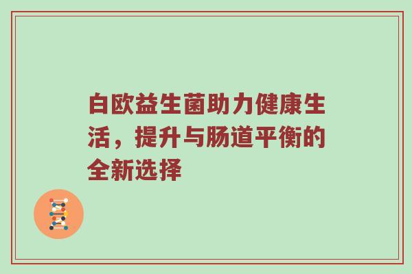 白欧益生菌助力健康生活，提升与肠道平衡的全新选择