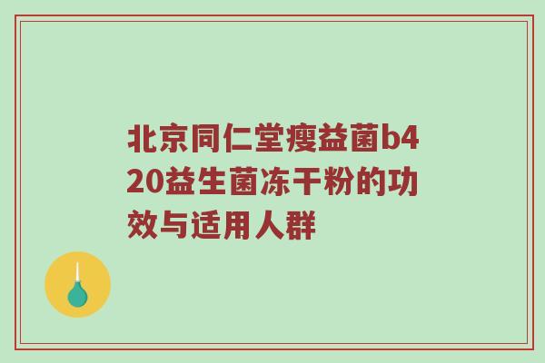 北京同仁堂瘦益菌b420益生菌冻干粉的功效与适用人群