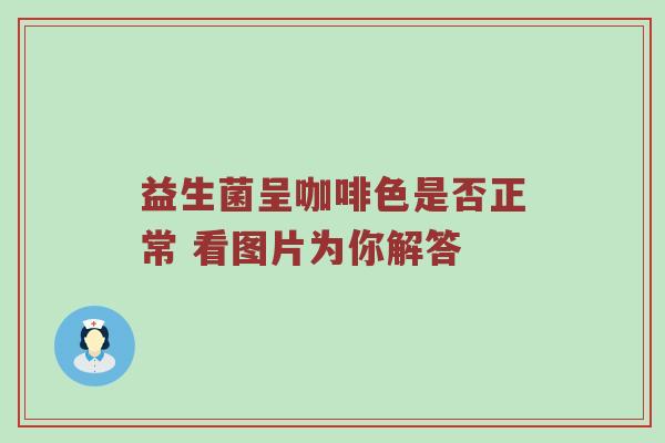 益生菌呈咖啡色是否正常 看图片为你解答