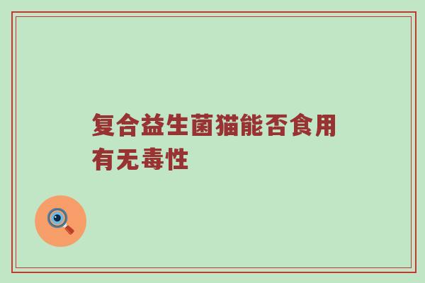 复合益生菌猫能否食用有无毒性