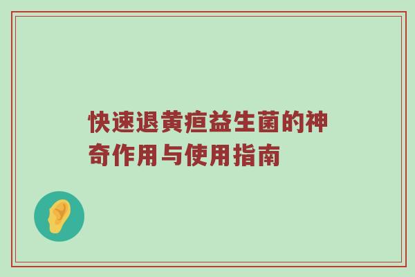 快速退黄疸益生菌的神奇作用与使用指南